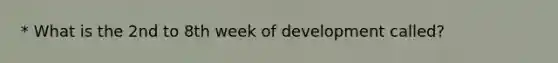 * What is the 2nd to 8th week of development called?