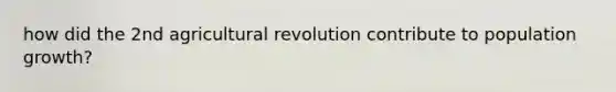 how did the 2nd agricultural revolution contribute to population growth?