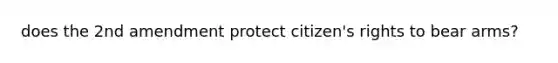 does the 2nd amendment protect citizen's rights to bear arms?