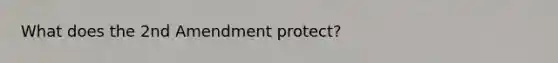 What does the 2nd Amendment protect?