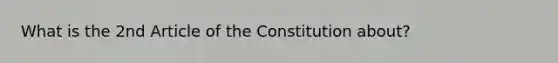 What is the 2nd Article of the Constitution about?