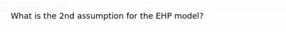 What is the 2nd assumption for the EHP model?