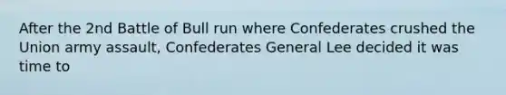 After the 2nd Battle of Bull run where Confederates crushed the Union army assault, Confederates General Lee decided it was time to