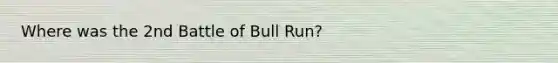 Where was the 2nd Battle of Bull Run?