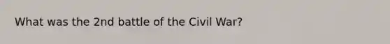 What was the 2nd battle of the Civil War?