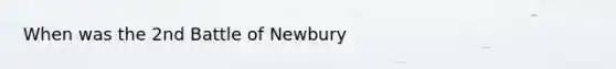 When was the 2nd Battle of Newbury