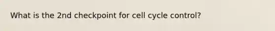 What is the 2nd checkpoint for cell cycle control?