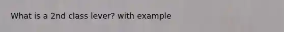 What is a 2nd class lever? with example