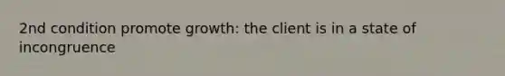 2nd condition promote growth: the client is in a state of incongruence