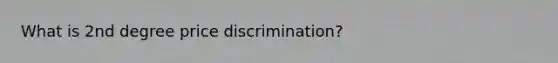 What is 2nd degree price discrimination?