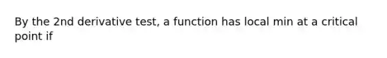 By the 2nd derivative test, a function has local min at a critical point if