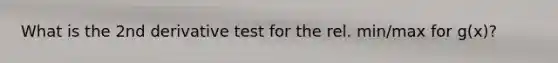 What is the 2nd derivative test for the rel. min/max for g(x)?