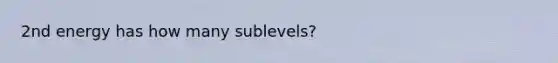 2nd energy has how many sublevels?