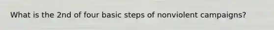 What is the 2nd of four basic steps of nonviolent campaigns?