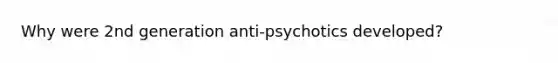 Why were 2nd generation anti-psychotics developed?