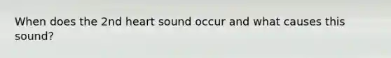 When does the 2nd heart sound occur and what causes this sound?