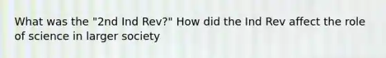 What was the "2nd Ind Rev?" How did the Ind Rev affect the role of science in larger society