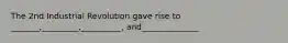 The 2nd Industrial Revolution gave rise to _______,_________,__________, and______________