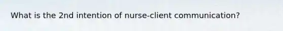 What is the 2nd intention of nurse-client communication?