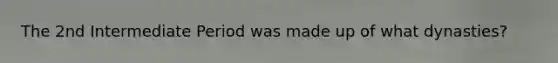 The 2nd Intermediate Period was made up of what dynasties?
