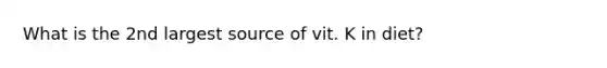 What is the 2nd largest source of vit. K in diet?