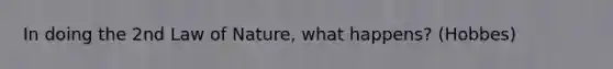 In doing the 2nd Law of Nature, what happens? (Hobbes)