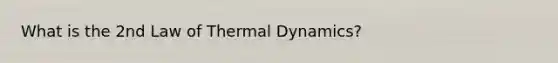 What is the 2nd Law of Thermal Dynamics?