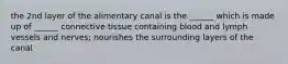 the 2nd layer of the alimentary canal is the ______ which is made up of ______ connective tissue containing blood and lymph vessels and nerves; nourishes the surrounding layers of the canal