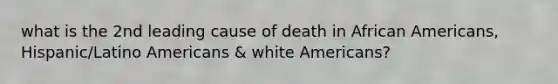 what is the 2nd leading cause of death in African Americans, Hispanic/Latino Americans & white Americans?