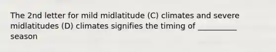 The 2nd letter for mild midlatitude (C) climates and severe midlatitudes (D) climates signifies the timing of __________ season