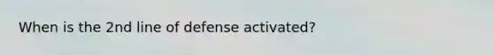 When is the 2nd line of defense activated?