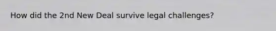 How did the 2nd New Deal survive legal challenges?