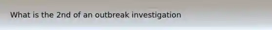 What is the 2nd of an outbreak investigation