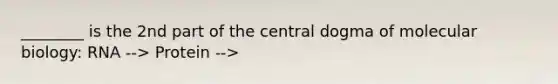 ________ is the 2nd part of the central dogma of molecular biology: RNA --> Protein -->