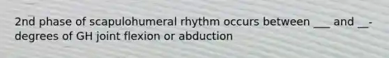 2nd phase of scapulohumeral rhythm occurs between ___ and __- degrees of GH joint flexion or abduction