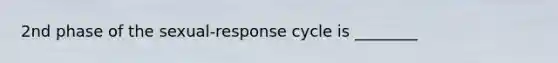 2nd phase of the sexual-response cycle is ________