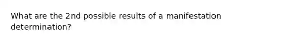 What are the 2nd possible results of a manifestation determination?