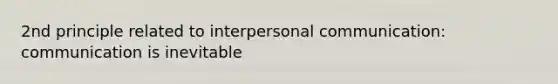 2nd principle related to <a href='https://www.questionai.com/knowledge/kYcZI9dsWF-interpersonal-communication' class='anchor-knowledge'>interpersonal communication</a>: communication is inevitable