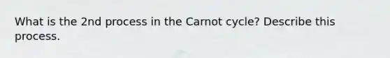 What is the 2nd process in the Carnot cycle? Describe this process.