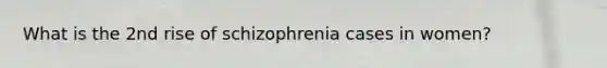 What is the 2nd rise of schizophrenia cases in women?