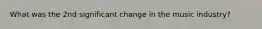 What was the 2nd significant change in the music industry?