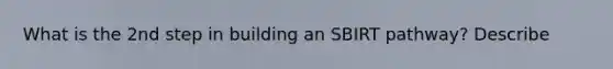 What is the 2nd step in building an SBIRT pathway? Describe