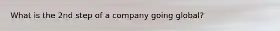 What is the 2nd step of a company going global?