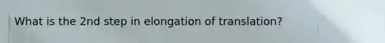 What is the 2nd step in elongation of translation?