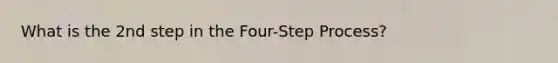 What is the 2nd step in the Four-Step Process?