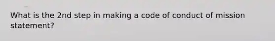 What is the 2nd step in making a code of conduct of mission statement?