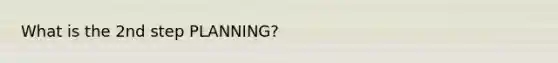 What is the 2nd step PLANNING?