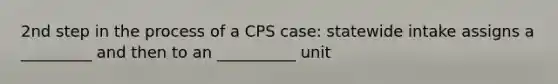 2nd step in the process of a CPS case: statewide intake assigns a _________ and then to an __________ unit