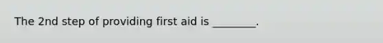 The 2nd step of providing first aid is ________.