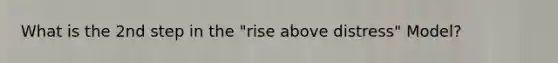 What is the 2nd step in the "rise above distress" Model?